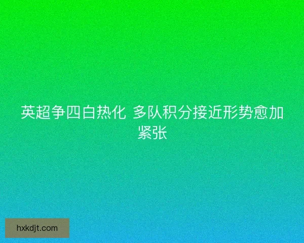 英超争四白热化 多队积分接近形势愈加紧张